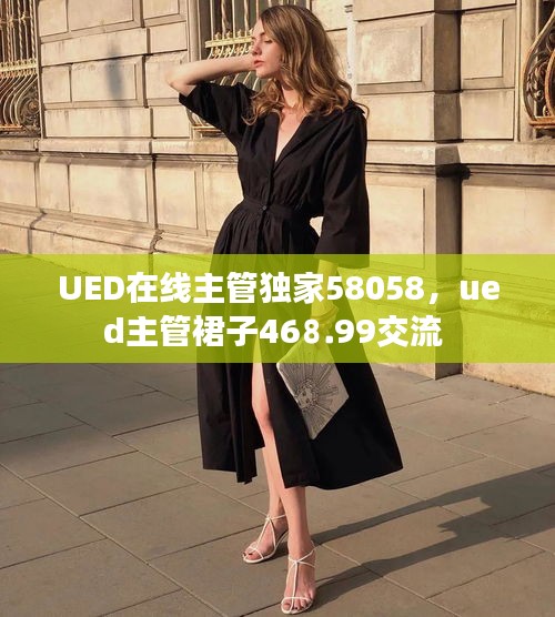 UED在线主管独家58058，ued主管裙子46⒏99交流 