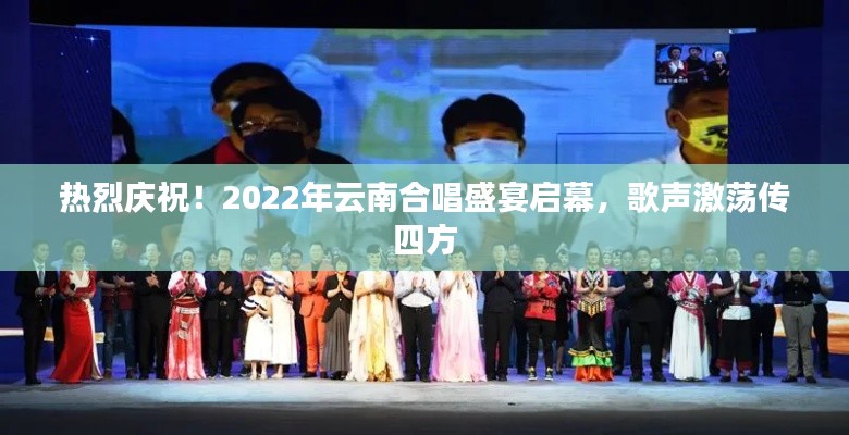 热烈庆祝！2022年云南合唱盛宴启幕，歌声激荡传四方