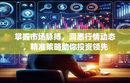 掌握市场脉搏，洞悉行情动态，精准策略助你投资领先