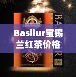 Basilur宝锡兰红茶价格大揭秘！