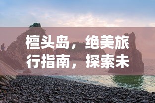 檀头岛，绝美旅行指南，探索未知秘境的绝佳选择！