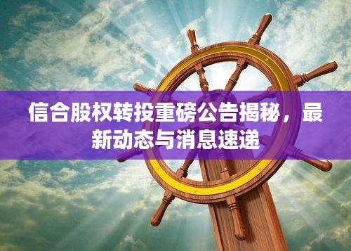 信合股权转投重磅公告揭秘，最新动态与消息速递