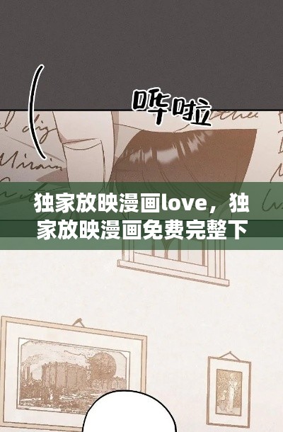 独家放映漫画love，独家放映漫画免费完整下拉式 