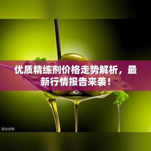 优质精练剂价格走势解析，最新行情报告来袭！