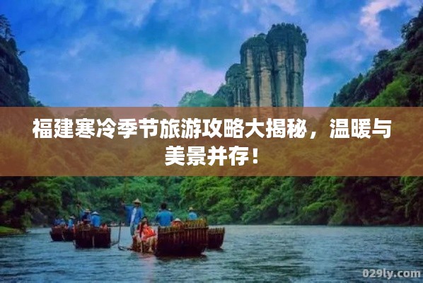 福建寒冷季节旅游攻略大揭秘，温暖与美景并存！