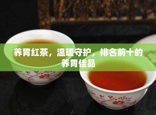 养胃红茶，温暖守护，排名前十的养胃佳品