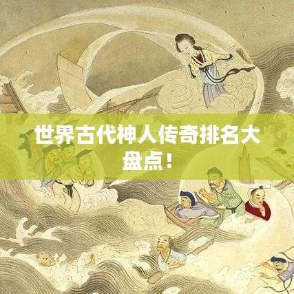 世界古代神人传奇排名大盘点！