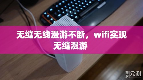 无缝无线漫游不断，wifi实现无缝漫游 