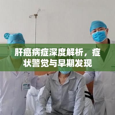 肝癌病症深度解析，症状警觉与早期发现