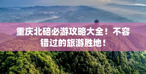 重庆北碚必游攻略大全！不容错过的旅游胜地！