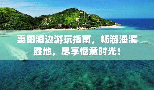 惠阳海边游玩指南，畅游海滨胜地，尽享惬意时光！