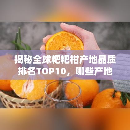 揭秘全球粑粑柑产地品质排名TOP10，哪些产地荣登榜单？