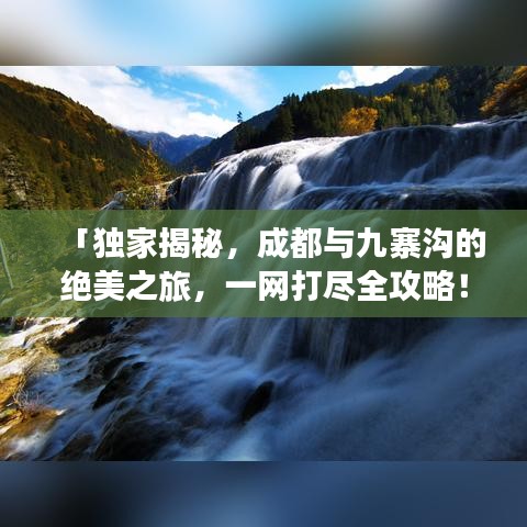 「独家揭秘，成都与九寨沟的绝美之旅，一网打尽全攻略！」