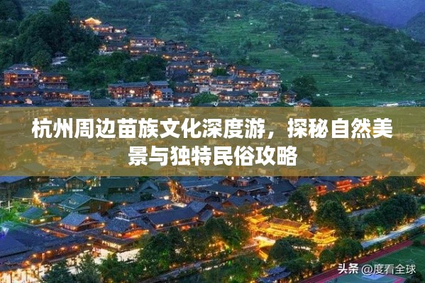 杭州周边苗族文化深度游，探秘自然美景与独特民俗攻略