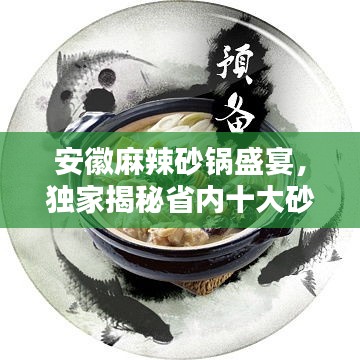 安徽麻辣砂锅盛宴，独家揭秘省内十大砂锅店排名，麻辣诱惑不容错过！