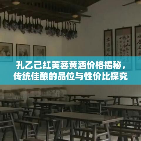 孔乙己红芙蓉黄酒价格揭秘，传统佳酿的品位与性价比探究