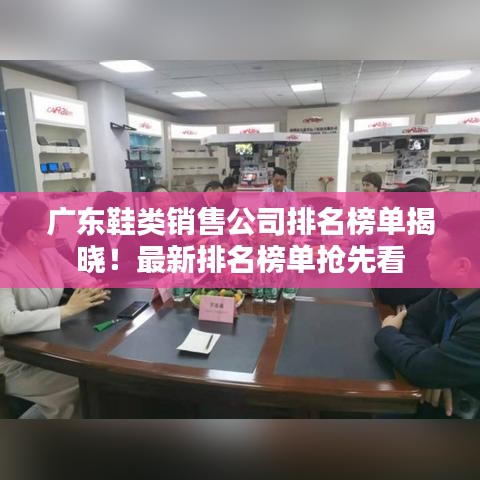 广东鞋类销售公司排名榜单揭晓！最新排名榜单抢先看