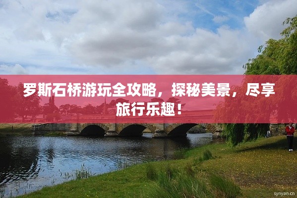 罗斯石桥游玩全攻略，探秘美景，尽享旅行乐趣！