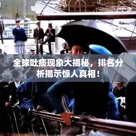 全球吐痰现象大揭秘，排名分析揭示惊人真相！