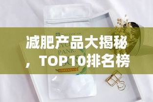 减肥产品大揭秘，TOP10排名榜单，轻松挑选最适合你的瘦身神器！