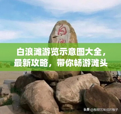 白浪滩游览示意图大全，最新攻略，带你畅游滩头美景！