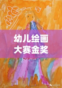 幼儿绘画大赛金奖作品，创意与天赋的璀璨展现