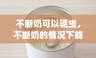 不断奶可以驱虫，不断奶的情况下能吃几年 