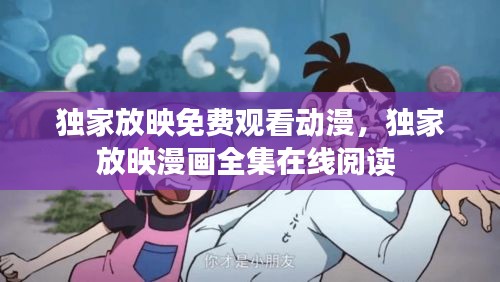 独家放映免费观看动漫，独家放映漫画全集在线阅读 