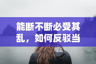 能断不断必受其乱，如何反驳当断不断必受其乱 