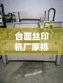 台面丝印机厂家排名榜TOP榜，最新排名一网打尽！